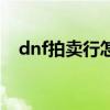 dnf拍卖行怎么关闭了（dnf拍卖行关闭）