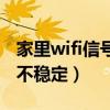 家里wifi信号不稳定老是断网（家里wifi信号不稳定）