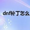 dnf补丁怎么用在时装上（dnf补丁怎么用）