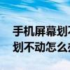 手机屏幕划不动怎么办 如何解决（手机屏幕划不动怎么办）