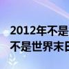 2012年不是世界末日吗怎么没有发生（2012不是世界末日）