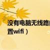 没有电脑无线路由器怎么设置?（没有路由器怎么用电脑设置wifi）