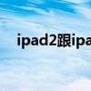 ipad2跟ipad3（ipad2和ipad3的区别）