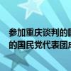 参加重庆谈判的国民党代表团成员有哪几个（参加重庆谈判的国民党代表团成员有）