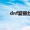 dnf爱丽丝套装测评（dnf爱丽丝套）