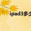 ipad3多少钱入手划算（ipad3多钱）