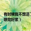 有时候我不想活了但我觉得该死的另有其人（我不想活了我感觉好累）