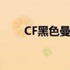 CF黑色曼陀罗版本（cf黑色曼陀罗）