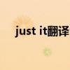 just it翻译中文（justdoit翻译成中文）