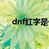 dnf红字是什么伤害（dnf红字是什么）