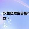 双鱼座男生会被什么星座的女生吸引（12星座男眼中的双鱼女）