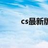 cs最新版本叫什么（cs最新版本）