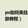 ps如何美白肤色最简单明了方法（ps美白皮肤教程）