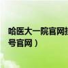 哈医大一院官网挂号预约门诊平台（哈医大一院网上预约挂号官网）