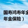 国寿鸿寿年金保险分红型怎么领取（国寿鸿寿年金保险）