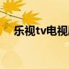 乐视tv电视剧（乐视网络电视在线观看）