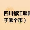 四川都江堰属于哪个市哪个区（四川都江堰属于哪个市）