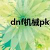 dnf机械pk技能释放顺序（dnf机械pk）