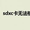 sdxc卡无法格式化（sd存储卡无法格式化）