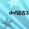 dnf远古2套属性（dnf远古2套流程）