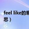 feel like的意思和用法（feellikedoingsth意思）