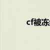 cf被冻结了怎么解冻（cf被告）