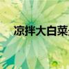 凉拌大白菜最简单的方法（凉拌大白菜）