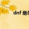 dnf 绝杀技（dnf绝杀技是什么）