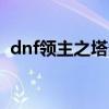 dnf领主之塔多少层（dnf领主之塔ss武器）