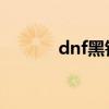 dnf黑钻官网（黑云七钻杀手）