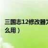 三国志12修改器为什么都是看不懂的字（三国志12修改器怎么用）