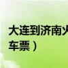 大连到济南火车票查询及票价（大连到济南火车票）