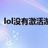 lol没有激活游戏怎么办（lol没有激活游戏）