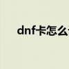 dnf卡怎么设置方法（dnf怎么卡子午）