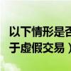 以下情形是否属于虚假交易（以下哪种行为属于虚假交易）