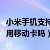 小米手机支持电信卡么（小米手机电信版可以用移动卡吗）