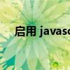 启用 javascript（启用javascript功能）