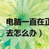 电脑一直在正在启动界面进不去怎么办（进不去怎么办）