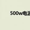 500w电源配什么显卡（500w电源）