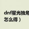 dnf星光独角兽怎么得2021（dnf星光独角兽怎么得）