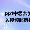 ppt中怎么加入视频超链接（如何在ppt中加入视频超链接）