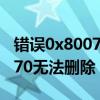 错误0x8007045d无法删除（错误0x80070570无法删除）