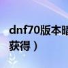 dnf70版本暗黑疫苗怎么获得（暗黑疫苗怎么获得）