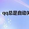 qq总是自动关闭怎么办（qq总是自动关闭）