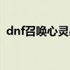 dnf召唤心灵感应介绍（dnf召唤灵魂支配）