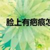 脸上有疤痕怎么修复（脸上有疤痕怎么办）