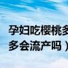 孕妇吃樱桃多会流产吗会流产吗（孕妇吃樱桃多会流产吗）