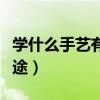 学什么手艺有前途男生（现在学什么手艺有前途）