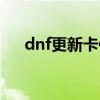 dnf更新卡住了怎么办（dnf更新卡住）