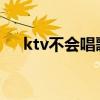 ktv不会唱歌怎么办（不会唱歌怎么办）